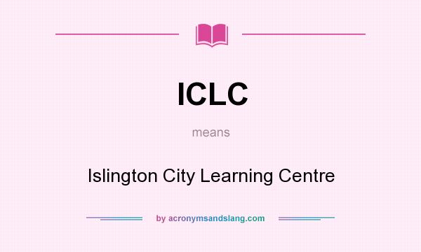 What does ICLC mean? It stands for Islington City Learning Centre
