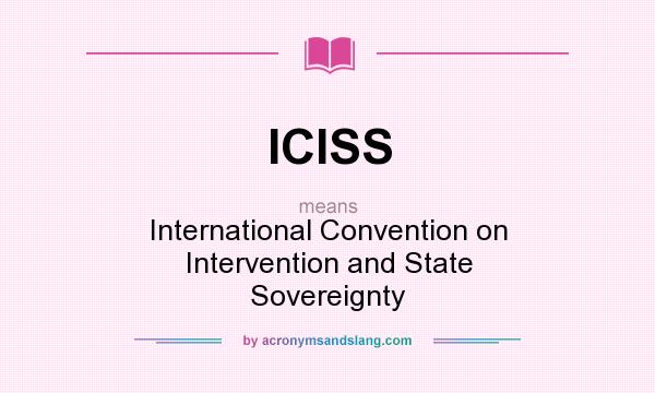 What does ICISS mean? It stands for International Convention on Intervention and State Sovereignty