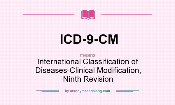 What does ICD-9-CM mean? It stands for International Classification of Diseases-Clinical Modification, Ninth Revision