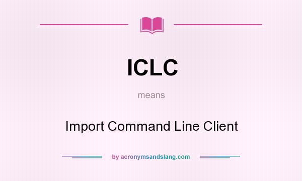 What does ICLC mean? It stands for Import Command Line Client