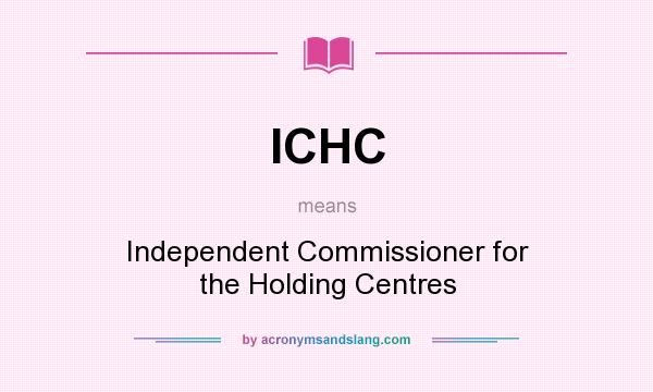 What does ICHC mean? It stands for Independent Commissioner for the Holding Centres