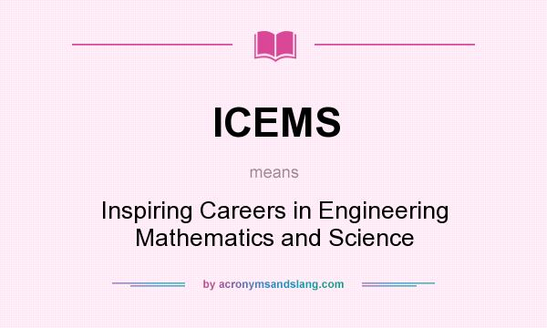 What does ICEMS mean? It stands for Inspiring Careers in Engineering Mathematics and Science