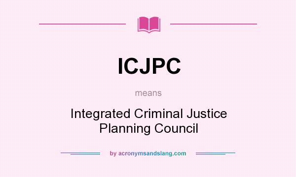 What does ICJPC mean? It stands for Integrated Criminal Justice Planning Council