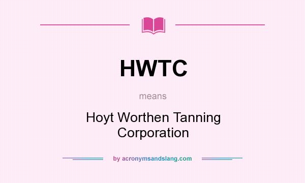 What does HWTC mean? It stands for Hoyt Worthen Tanning Corporation
