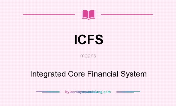 What does ICFS mean? It stands for Integrated Core Financial System