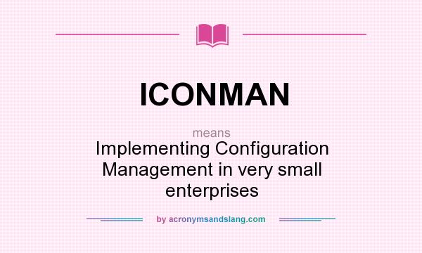 What does ICONMAN mean? It stands for Implementing Configuration Management in very small enterprises