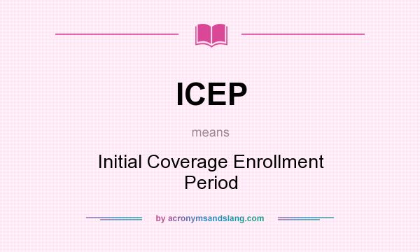 What does ICEP mean? It stands for Initial Coverage Enrollment Period