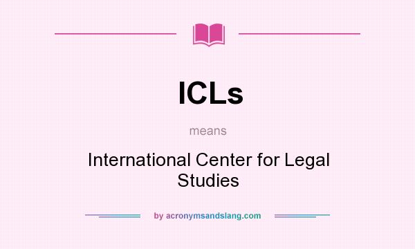 What does ICLs mean? It stands for International Center for Legal Studies