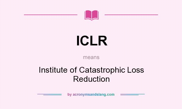 What does ICLR mean? It stands for Institute of Catastrophic Loss Reduction