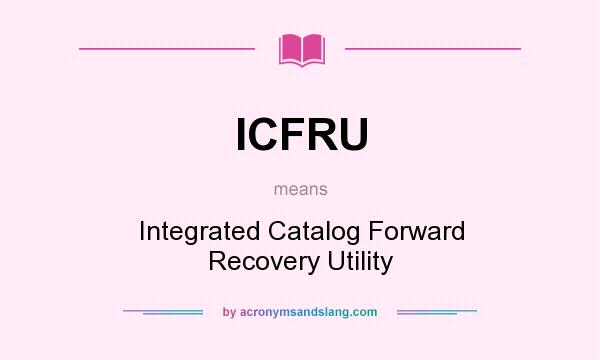 What does ICFRU mean? It stands for Integrated Catalog Forward Recovery Utility