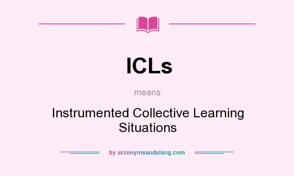 What does ICLs mean? It stands for Instrumented Collective Learning Situations