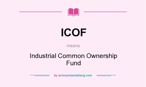 What does ICOF mean? It stands for Industrial Common Ownership Fund