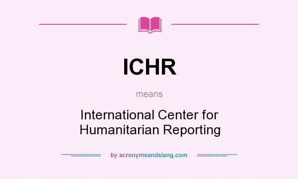 What does ICHR mean? It stands for International Center for Humanitarian Reporting