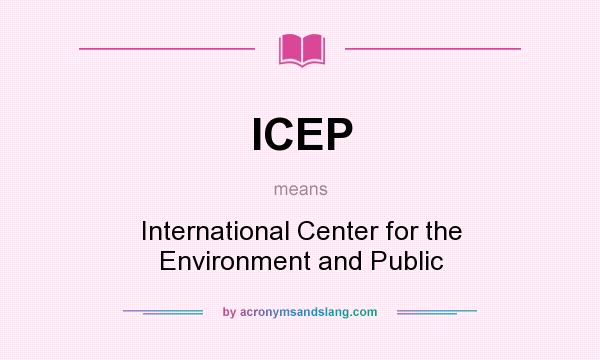 What does ICEP mean? It stands for International Center for the Environment and Public