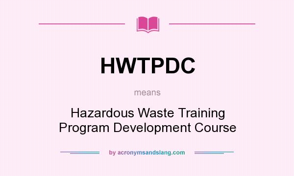 What does HWTPDC mean? It stands for Hazardous Waste Training Program Development Course