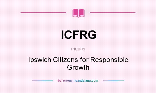 What does ICFRG mean? It stands for Ipswich Citizens for Responsible Growth