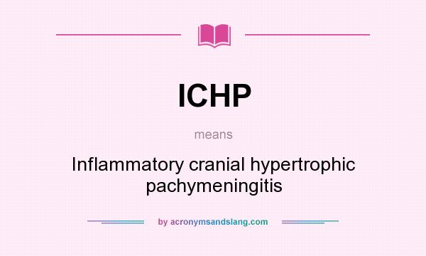 What does ICHP mean? It stands for Inflammatory cranial hypertrophic pachymeningitis