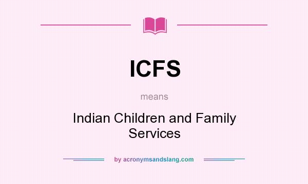 What does ICFS mean? It stands for Indian Children and Family Services