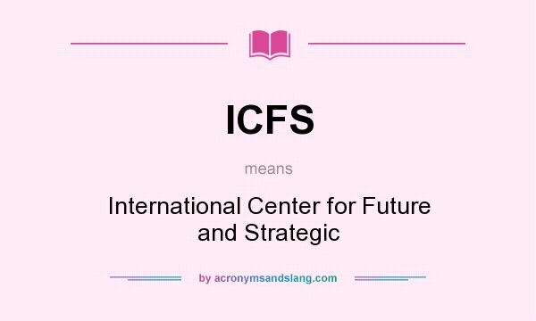 What does ICFS mean? It stands for International Center for Future and Strategic