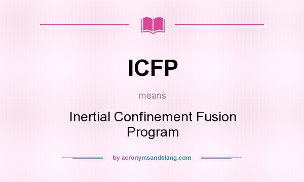 What does ICFP mean? It stands for Inertial Confinement Fusion Program