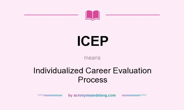 What does ICEP mean? It stands for Individualized Career Evaluation Process