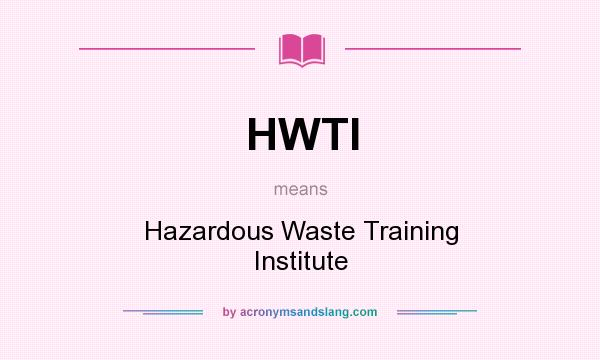What does HWTI mean? It stands for Hazardous Waste Training Institute