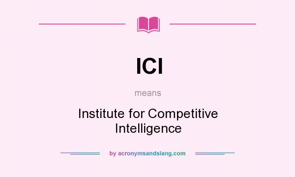 What does ICI mean? It stands for Institute for Competitive Intelligence