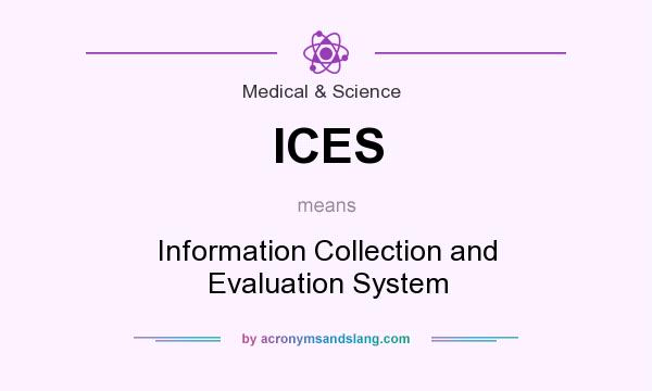 What does ICES mean? It stands for Information Collection and Evaluation System