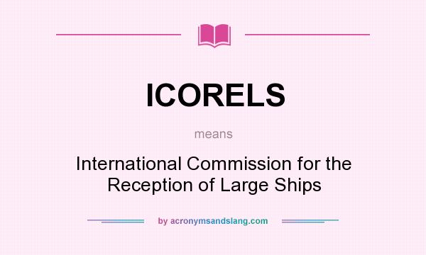 What does ICORELS mean? It stands for International Commission for the Reception of Large Ships