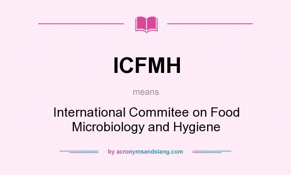 What does ICFMH mean? It stands for International Commitee on Food Microbiology and Hygiene