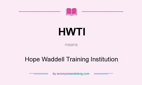 What does HWTI mean? It stands for Hope Waddell Training Institution