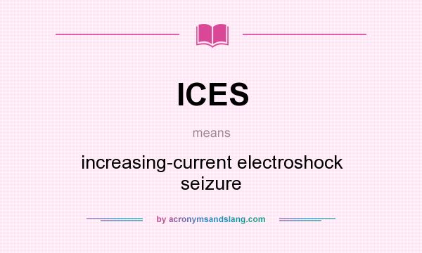 What does ICES mean? It stands for increasing-current electroshock seizure