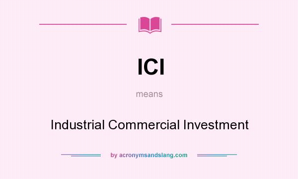 What does ICI mean? It stands for Industrial Commercial Investment