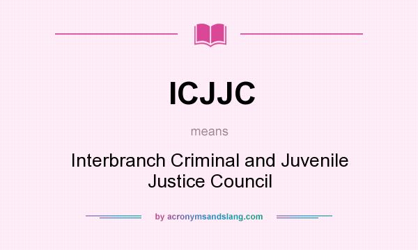 What does ICJJC mean? It stands for Interbranch Criminal and Juvenile Justice Council