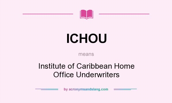 What does ICHOU mean? It stands for Institute of Caribbean Home Office Underwriters