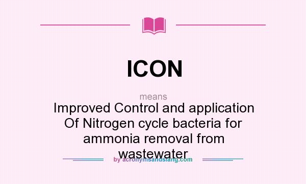What does ICON mean? It stands for Improved Control and application Of Nitrogen cycle bacteria for ammonia removal from wastewater