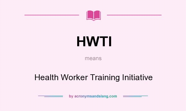 What does HWTI mean? It stands for Health Worker Training Initiative