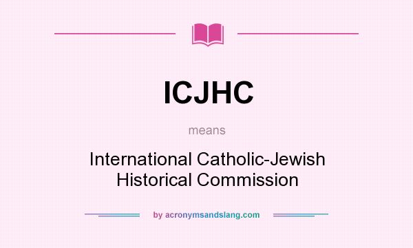 What does ICJHC mean? It stands for International Catholic-Jewish Historical Commission