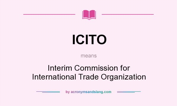 What does ICITO mean? It stands for Interim Commission for International Trade Organization