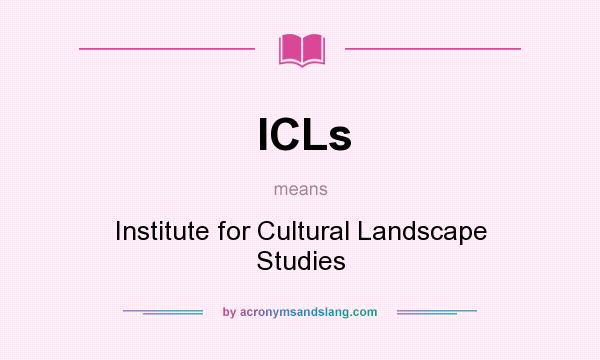 What does ICLs mean? It stands for Institute for Cultural Landscape Studies