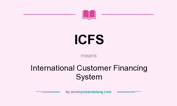 What does ICFS mean? It stands for International Customer Financing System