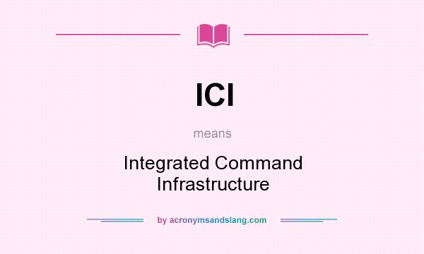 What does ICI mean? It stands for Integrated Command Infrastructure