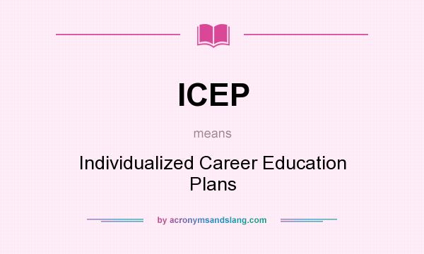 What does ICEP mean? It stands for Individualized Career Education Plans
