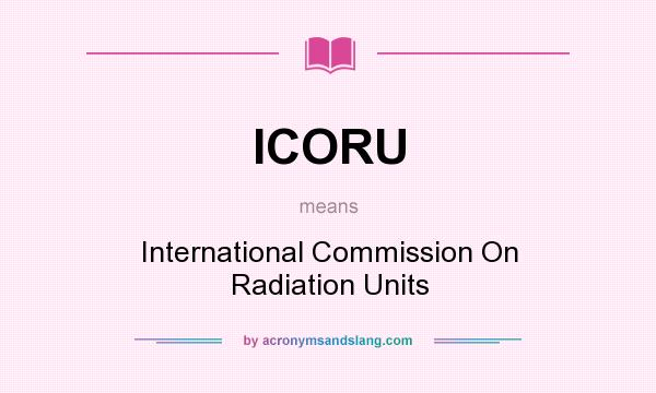 What does ICORU mean? It stands for International Commission On Radiation Units