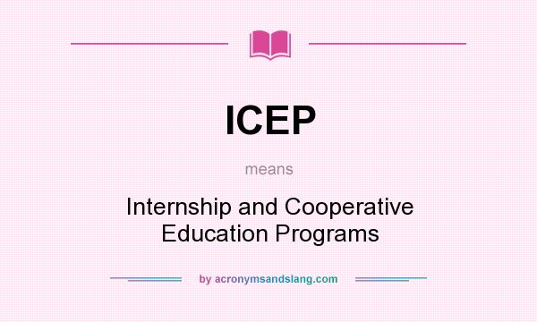 What does ICEP mean? It stands for Internship and Cooperative Education Programs