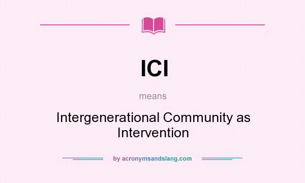 What does ICI mean? It stands for Intergenerational Community as Intervention