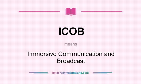 What does ICOB mean? It stands for Immersive Communication and Broadcast