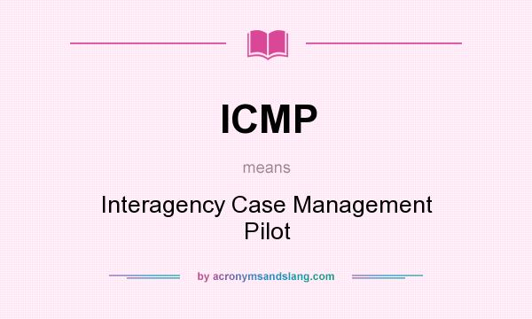 What does ICMP mean? It stands for Interagency Case Management Pilot