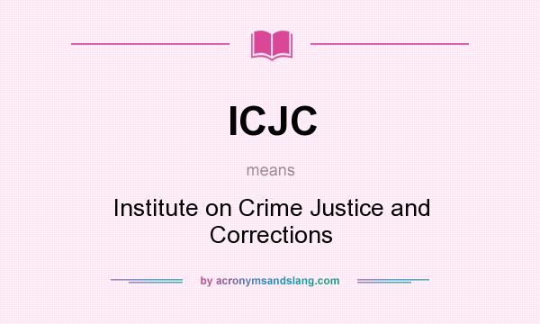 What does ICJC mean? It stands for Institute on Crime Justice and Corrections