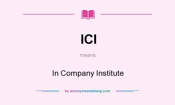 What does ICI mean? It stands for In Company Institute